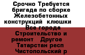 Срочно Требуется бригада по сборке Железобетонных конструкций (клюшки).  - Все города Строительство и ремонт » Другое   . Татарстан респ.,Чистопольский р-н